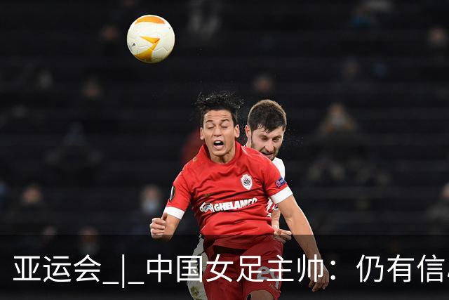 亚运会 | 中国女足主帅：仍有信心以小组头名出线